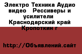 Электро-Техника Аудио-видео - Рессиверы и усилители. Краснодарский край,Кропоткин г.